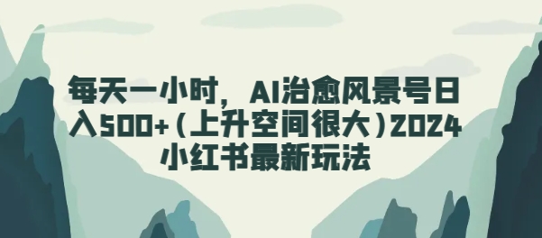 图片[1]-【2024.04.26】每天一小时，AI治愈风景号日入500+(上升空间很大)2024小红书最新玩法百度网盘免费下载-芽米宝库