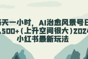 【2024.04.26】每天一小时，AI治愈风景号日入500+(上升空间很大)2024小红书最新玩法百度网盘免费下载-芽米宝库