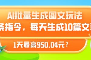 【2024.04.25】AI批量生成图文玩法，2条指令，每天生成10篇文章，1天最高950.04元?百度网盘免费下载-芽米宝库