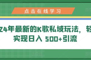 【2024.04.26】2024年最新的K歌私域玩法，轻松实现日入 500+引流百度网盘免费下载-芽米宝库