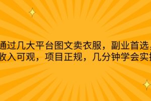【2024.04.26】通过几大平台图文卖衣服，副业首选，收入可观，项目正规，几分钟学会实操百度网盘免费下载-芽米宝库