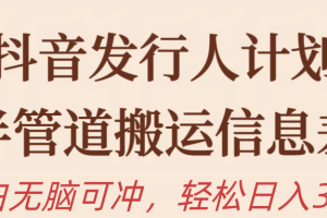 【2024.04.25】抖音发行人计划，半管道搬运，日入300+，新手小白无脑冲百度网盘免费下载-芽米宝库