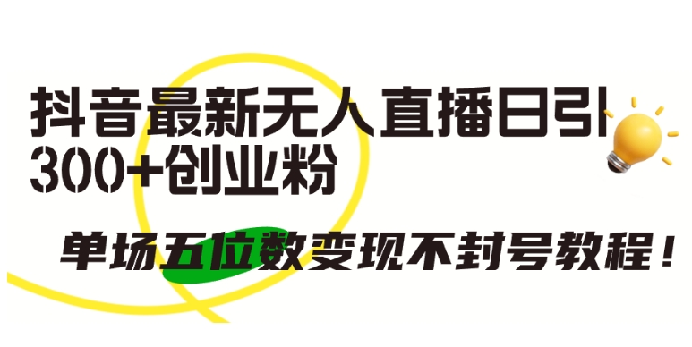 图片[1]-【2024.04.25】抖音最新无人直播日引300+创业粉，单场五位数变现不封号教程百度网盘免费下载-芽米宝库