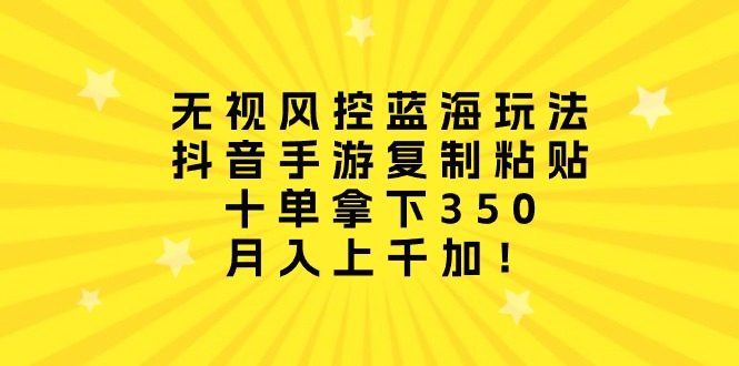 图片[1]-【2024.04.25】无视风控蓝海玩法，抖音手游复制粘贴，十单拿下350，月入上千加！百度网盘免费下载-芽米宝库