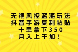 【2024.04.25】无视风控蓝海玩法，抖音手游复制粘贴，十单拿下350，月入上千加！百度网盘免费下载-芽米宝库