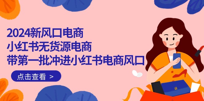 图片[1]-【2024.04.25】2024新风口电商，小红书无货源电商，带第一批冲进小红书电商风口（18节）百度网盘免费下载-芽米宝库