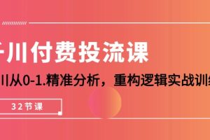 【2024.04.25】千川付费投流课，千川从0-1.精准分析，重构逻辑实战训练（32节课）百度网盘免费下载-芽米宝库