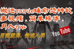 【2024.04.25】搬运YouTube睡前恐怖故事视频，简单操作，月入1W+，目前蓝海，快速入局百度网盘免费下载-芽米宝库
