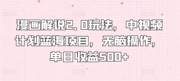 图片[1]-【2024.04.25】漫画解说2.0玩法，中视频计划蓝海项目，无脑操作，单日收益500+百度网盘免费下载-芽米宝库