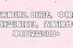 【2024.04.25】漫画解说2.0玩法，中视频计划蓝海项目，无脑操作，单日收益500+百度网盘免费下载-芽米宝库