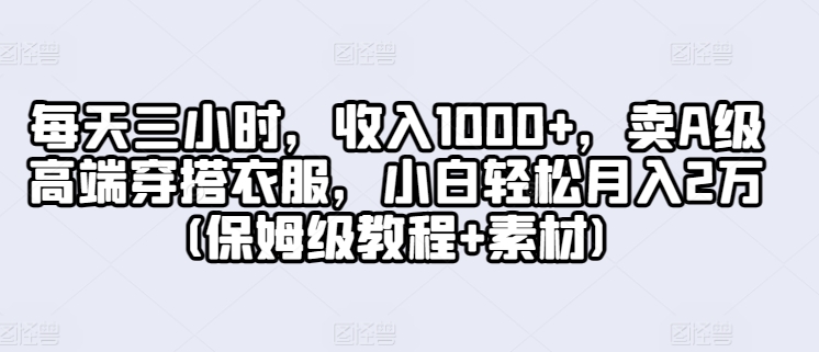 图片[1]-【2024.04.25】每天三小时，收入1000+，卖A级高端穿搭衣服，小白轻松月入2万(保姆级教程+素材)百度网盘免费下载-芽米宝库