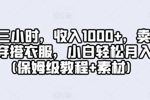 【2024.04.25】每天三小时，收入1000+，卖A级高端穿搭衣服，小白轻松月入2万(保姆级教程+素材)百度网盘免费下载-芽米宝库