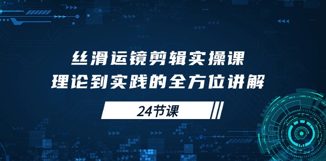 图片[1]-【2024.04.25】丝滑运镜剪辑实操课，理论到实践的全方位讲解（24节课）百度网盘免费下载-芽米宝库