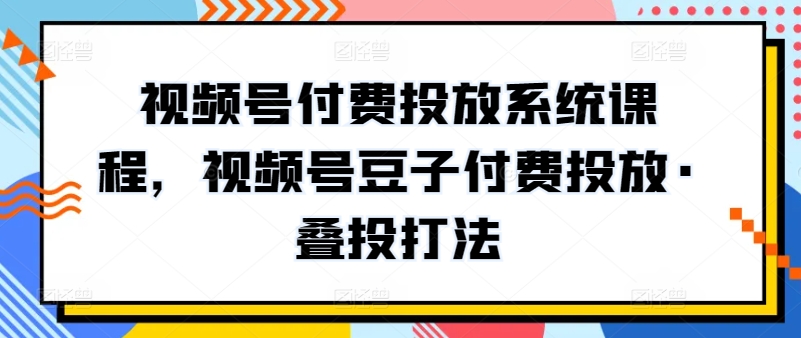 图片[1]-【2024.04.24】视频号付费投放系统课程，视频号豆子付费投放·叠投打法百度网盘免费下载-芽米宝库