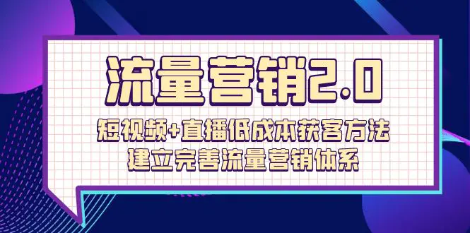 图片[1]-【2024.04.24】流量营销2.0：短视频+直播低成本获客方法，建立完善流量营销体系（72节）百度网盘免费下载-芽米宝库