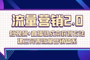【2024.04.24】流量营销2.0：短视频+直播低成本获客方法，建立完善流量营销体系（72节）百度网盘免费下载-芽米宝库