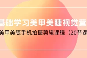 【2024.04.24】0基础学习美甲美睫视觉营销，美甲美睫手机拍摄剪辑课程（20节课）百度网盘免费下载-芽米宝库