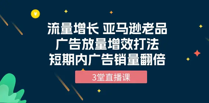 图片[1]-【2024.04.24】流量增长亚马逊老品广告放量增效打法，短期内广告销量翻倍（3堂直播课）百度网盘免费下载-芽米宝库