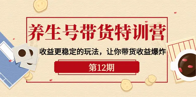 图片[1]-【2024.04.24】养生号带货特训营【12期】收益更稳定的玩法，让你带货收益爆炸-9节直播课百度网盘免费下载-芽米宝库