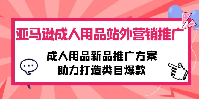 图片[1]-【2024.04.24】亚马逊成人用品站外营销推广，成人用品新品推广方案，助力打造类目爆款百度网盘免费下载-芽米宝库