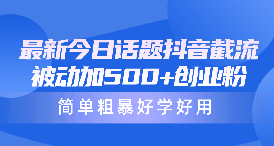 图片[1]-【2024.04.23】最新今日话题抖音截流，每天被动加500+创业粉，简单粗暴好学好用百度网盘免费下载-芽米宝库