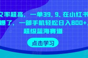 【2024.04.23】成交率超高，一单39.9.在小红书上卖爆了，一部手机轻松日入800+，超级蓝海赛道百度网盘免费下载-芽米宝库