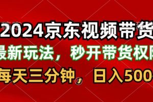 【2024.04.23】2024最新京东短视频带货最新玩法，每天三分钟，日入500+百度网盘免费下载-芽米宝库