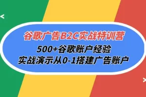 【2024.04.23】谷歌广告B2C实战特训营，500+谷歌账户经验，实战演示从0-1搭建广告账户百度网盘免费下载-芽米宝库