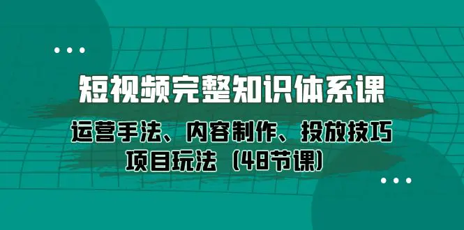 图片[1]-【2024.04.23】短视频-完整知识体系课，运营手法、内容制作、投放技巧项目玩法（48节课）百度网盘免费下载-芽米宝库