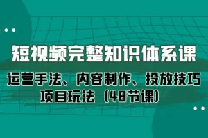 【2024.04.23】短视频-完整知识体系课，运营手法、内容制作、投放技巧项目玩法（48节课）百度网盘免费下载-芽米宝库
