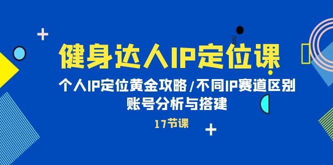 图片[1]-【2024.04.22】健身达人IP定位课：个人IP定位黄金攻略/不同IP赛道区别/账号分析与搭建百度网盘免费下载-芽米宝库
