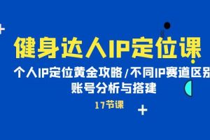 【2024.04.22】健身达人IP定位课：个人IP定位黄金攻略/不同IP赛道区别/账号分析与搭建百度网盘免费下载-芽米宝库