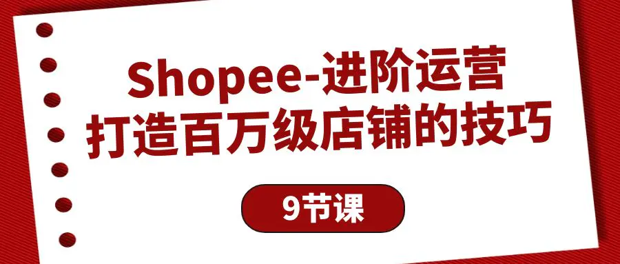 图片[1]-【2024.04.22】Shopee-进阶运营：打造百万级店铺的技巧（9节课）百度网盘免费下载-芽米宝库