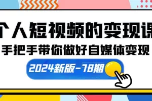【2024.04.22】个人短视频的变现课【2024新版-78期】手把手带你做好自媒体变现（61节课）百度网盘免费下载-芽米宝库