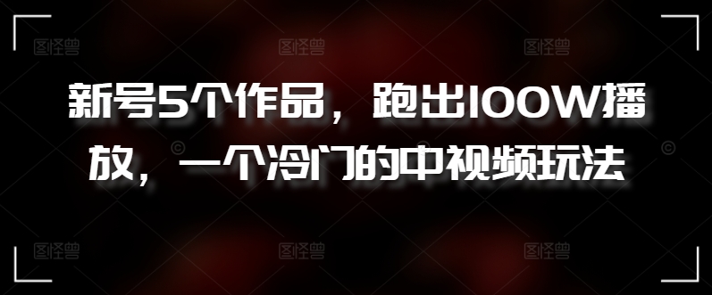 图片[1]-【2024.04.22】新号5个作品，跑出100W播放，一个冷门的中视频玩法百度网盘免费下载-芽米宝库