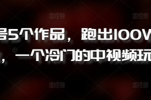 【2024.04.22】新号5个作品，跑出100W播放，一个冷门的中视频玩法百度网盘免费下载-芽米宝库
