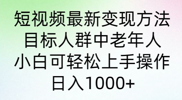 图片[1]-【2024.04.21】短视频最新变现方法，目标人群中老年人。小白可轻松上手操作，日入1000+百度网盘免费下载-芽米宝库
