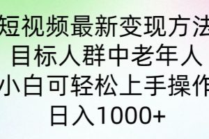 【2024.04.21】短视频最新变现方法，目标人群中老年人。小白可轻松上手操作，日入1000+百度网盘免费下载-芽米宝库