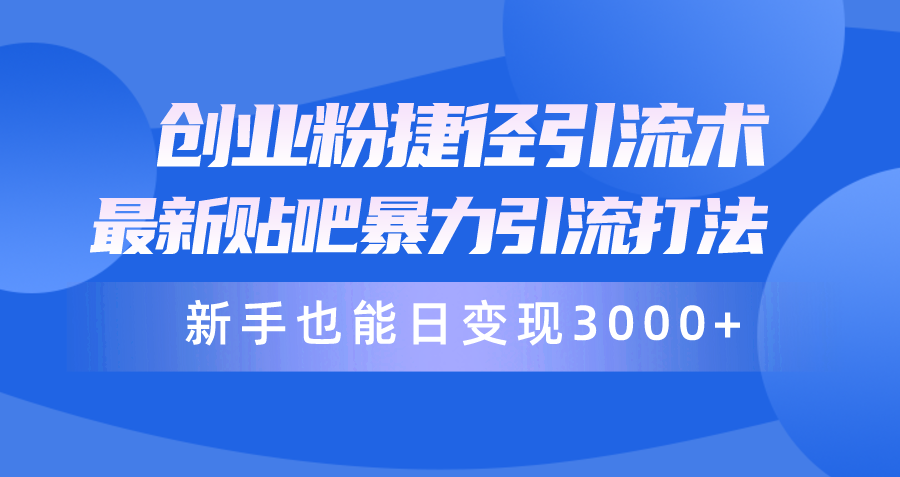 图片[1]-【2024.04.21】创业粉捷径引流术，最新贴吧暴力引流打法，新手也能日变现3000+附赠全套资料百度网盘免费下载-芽米宝库