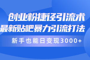 【2024.04.21】创业粉捷径引流术，最新贴吧暴力引流打法，新手也能日变现3000+附赠全套资料百度网盘免费下载-芽米宝库
