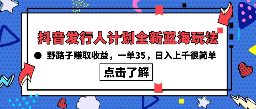 图片[1]-【2024.04.21】抖音发行人计划全新蓝海玩法，野路子赚取收益，一单35，日入上千很简单!百度网盘免费下载-芽米宝库