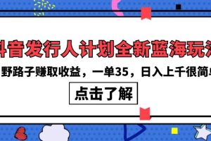 【2024.04.21】抖音发行人计划全新蓝海玩法，野路子赚取收益，一单35，日入上千很简单!百度网盘免费下载-芽米宝库