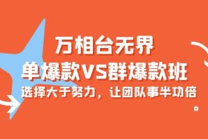 【2024.04.21】万相台无界-单爆款VS群爆款班：选择大于努力，让团队事半功倍（16节课）百度网盘免费下载-芽米宝库