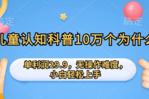 【2024.04.20】儿童认知科普10万个为什么的项目，单利润29.9.无操作难度，小白轻松上手百度网盘免费下载-芽米宝库