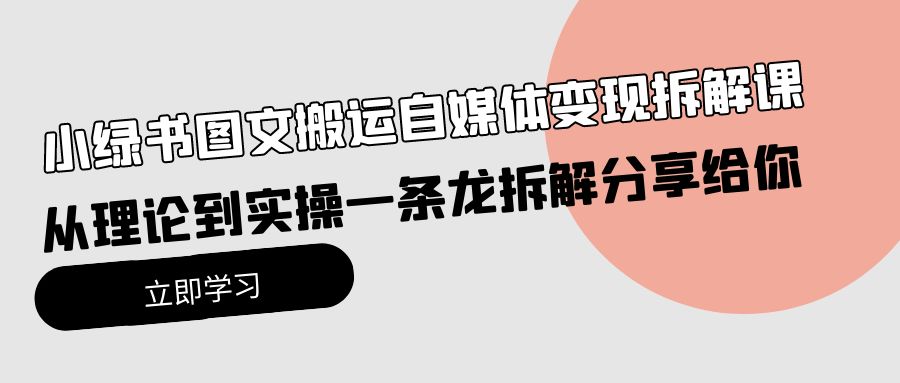 图片[1]-【2024.04.20】小绿书图文搬运自媒体变现拆解课，从理论到实操一条龙拆解分享给你百度网盘免费下载-芽米宝库