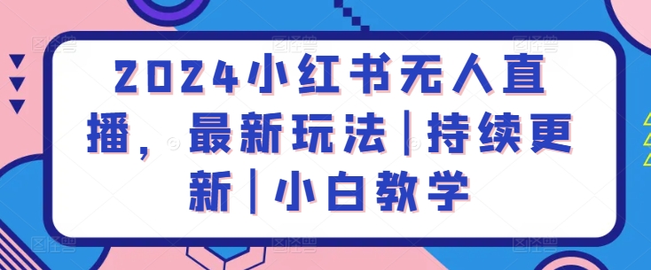 图片[1]-【2024.04.20】2024小红书无人直播，最新玩法|持续更新|小白教学百度网盘免费下载-芽米宝库