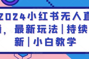 【2024.04.20】2024小红书无人直播，最新玩法|持续更新|小白教学百度网盘免费下载-芽米宝库