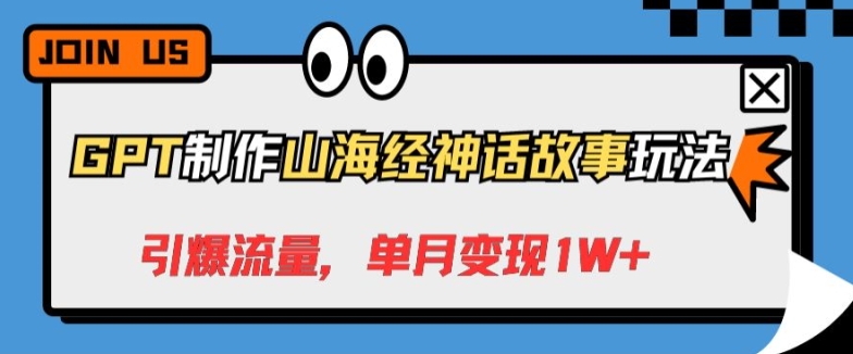 图片[1]-【2024.04.19】GPT制作山海经神话故事玩法，引爆流量，单月变现1W+百度网盘免费下载-芽米宝库
