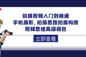 【2024.04.20】拍摄剪辑入门到精通，手机摄影 拍摄思路拍摄构图 剪辑思维高级调色-92节百度网盘免费下载-芽米宝库