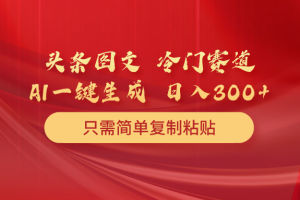 【2024.04.19】头条图文冷门赛道 只需简单复制粘贴 几分钟一条作品 日入300+百度网盘免费下载-芽米宝库